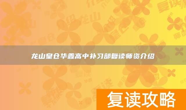 龙山皇仓华鑫高中补习部复读师资介绍