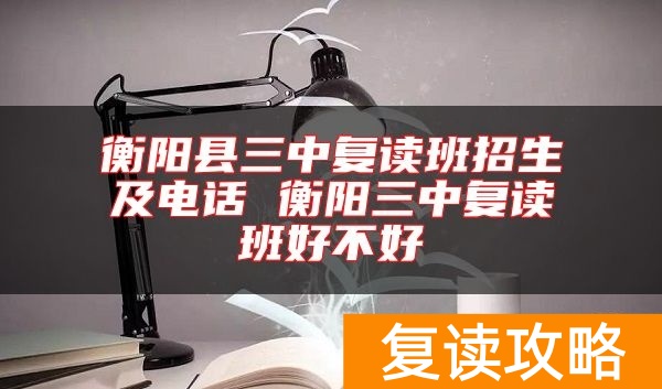 衡阳县三中复读班招生及电话 衡阳三中复读班好不好