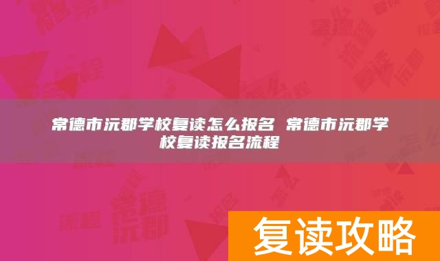 常德市沅郡学校复读怎么报名 常德市沅郡学校复读报名流程