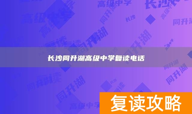 长沙同升湖高级中学复读电话