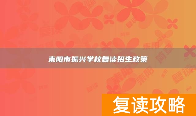 耒阳市振兴学校复读招生政策