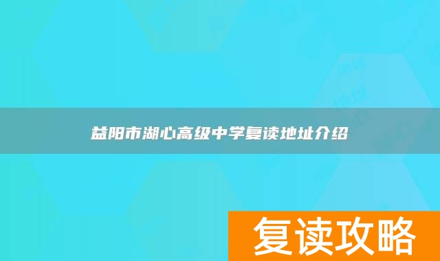 益阳市湖心高级中学复读地址介绍