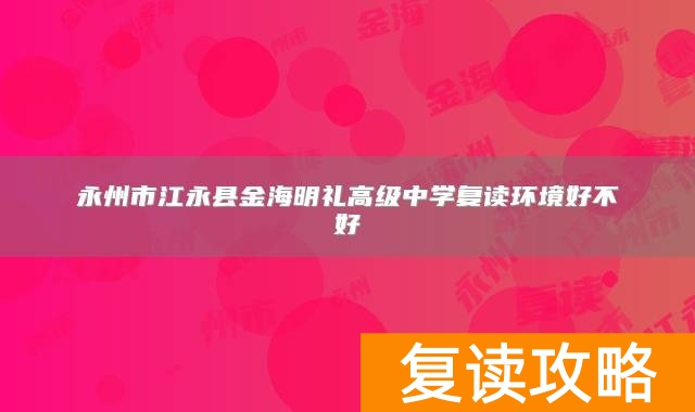 永州市江永县金海明礼高级中学复读环境好不好