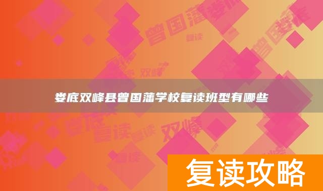 娄底双峰县曾国藩学校复读班型有哪些