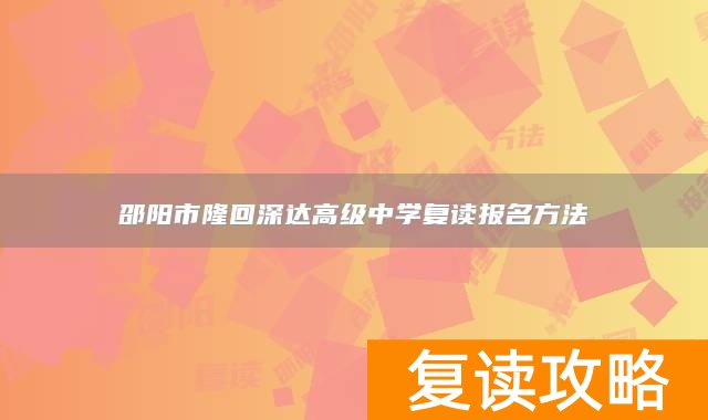邵阳市隆回深达高级中学复读报名方法