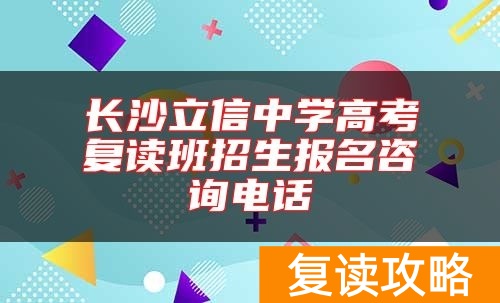 长沙立信中学高考复读班招生报名咨询电话
