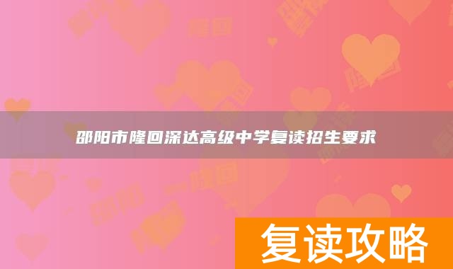 邵阳市隆回深达高级中学复读招生要求