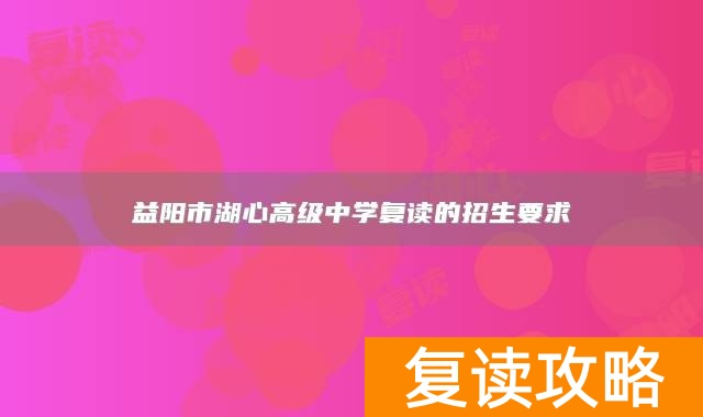 益阳市湖心高级中学复读的招生要求