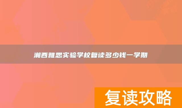湘西雅思实验学校复读多少钱一学期