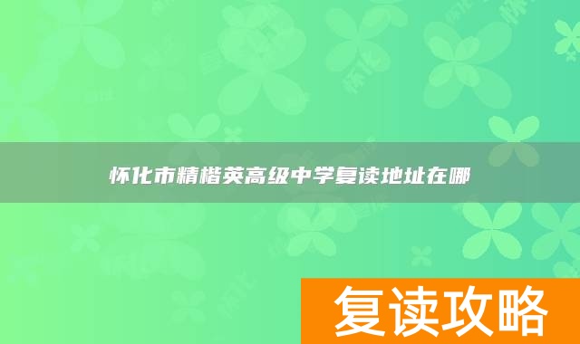 怀化市精楷英高级中学复读地址在哪