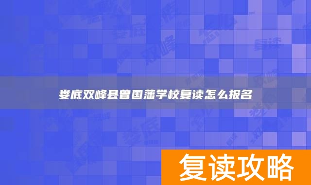 娄底双峰县曾国藩学校复读怎么报名