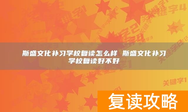 斯盛文化补习学校复读怎么样 斯盛文化补习学校复读好不好