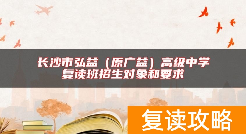 长沙市弘益（原广益）高级中学复读班招生对象和要求