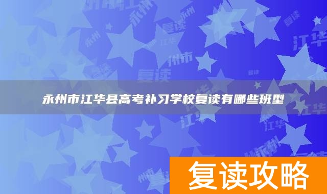永州市江华县高考补习学校复读有哪些班型