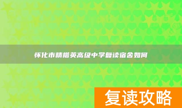 怀化市精楷英高级中学复读宿舍如何
