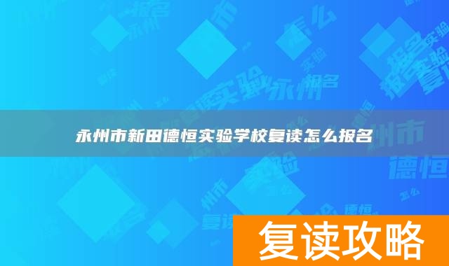永州市新田德恒实验学校复读怎么报名