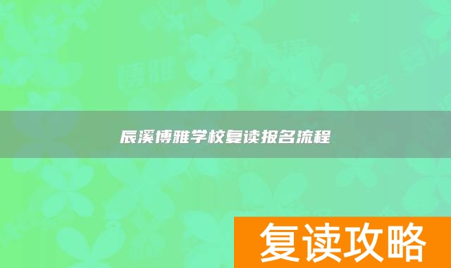 辰溪博雅学校复读报名流程
