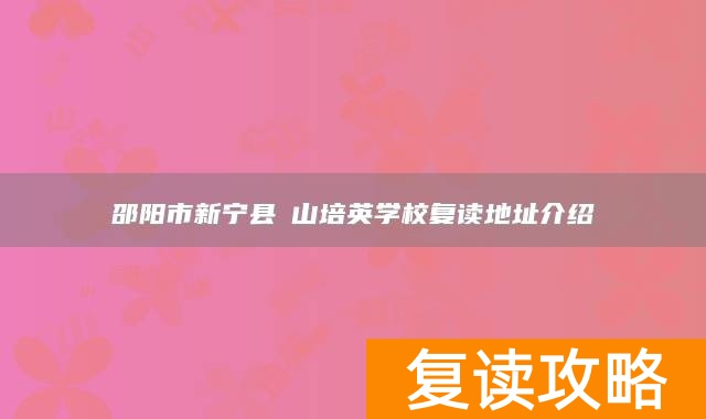 邵阳市新宁县崀山培英学校复读地址介绍