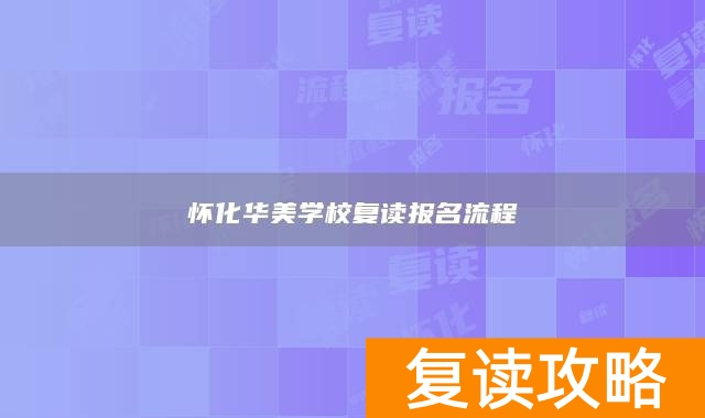 怀化华美学校复读报名流程