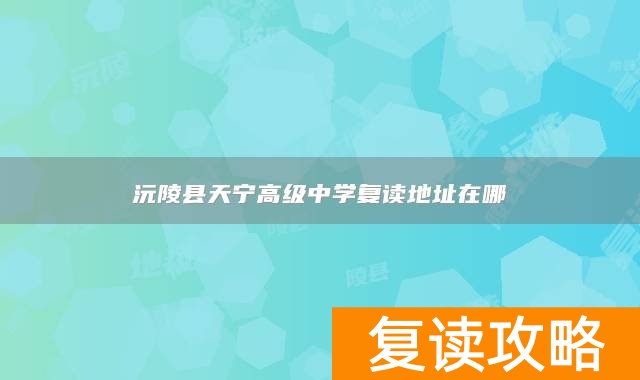 沅陵县天宁高级中学复读地址在哪
