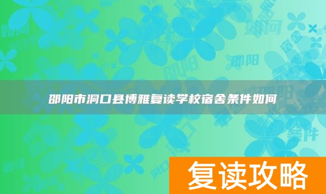 邵阳市洞口县博雅复读学校宿舍条件如何