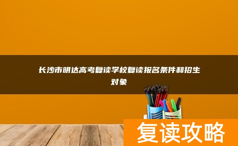 长沙市明达高考复读学校复读报名条件和招生对象