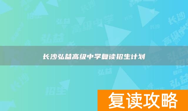 长沙弘益高级中学复读招生计划