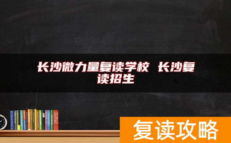 长沙微力量复读学校 长沙复读招生