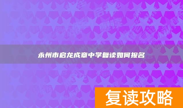 永州市启龙成章中学复读如何报名