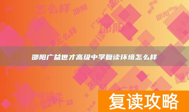 邵阳广益世才高级中学复读环境怎么样