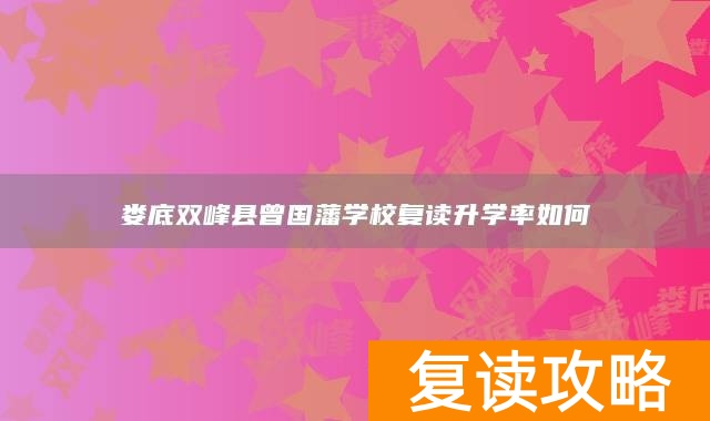 娄底双峰县曾国藩学校复读升学率如何