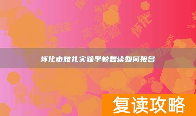 怀化市雅礼实验学校复读如何报名