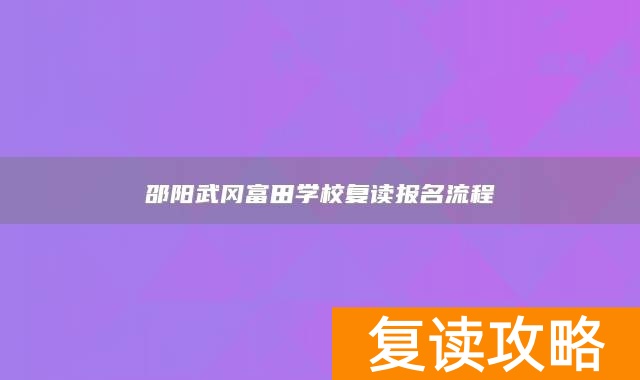 邵阳武冈富田学校复读报名流程