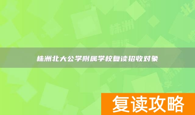 株洲北大公学附属学校复读招收对象