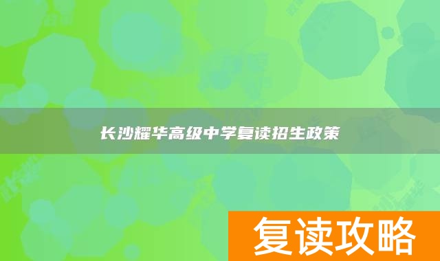 长沙耀华高级中学复读招生政策