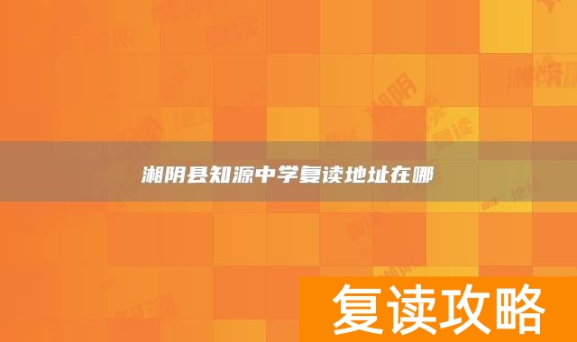 湘阴县知源中学复读地址在哪
