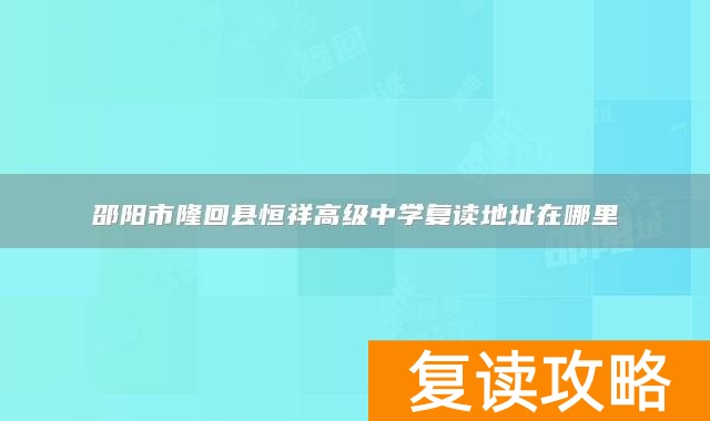 邵阳市隆回县恒祥高级中学复读地址在哪里