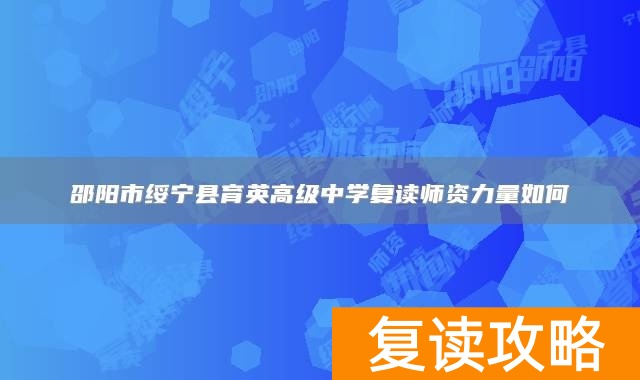 邵阳市绥宁县育英高级中学复读师资力量如何