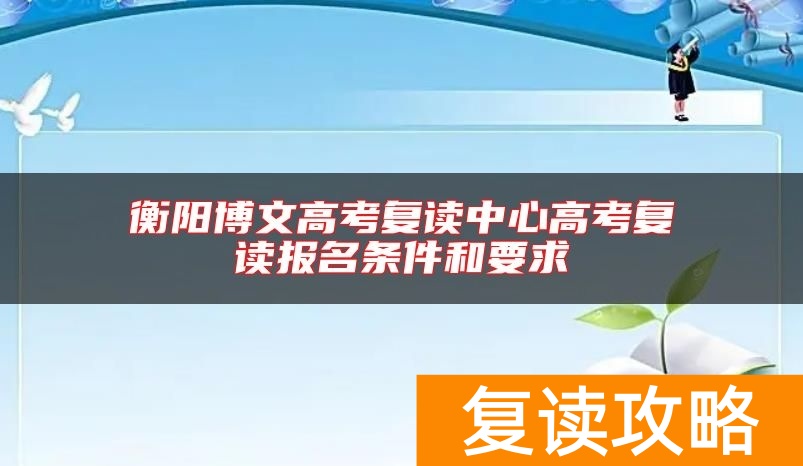 衡阳博文高考复读中心高考复读报名条件和要求