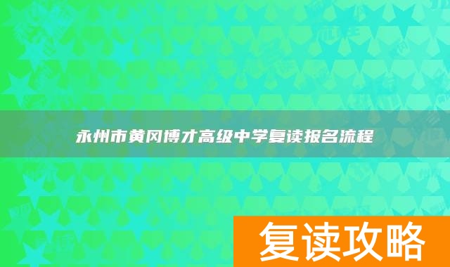 永州市黄冈博才高级中学复读报名流程