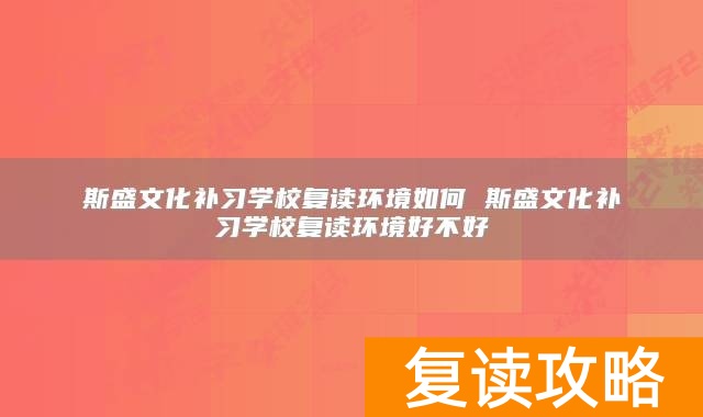 斯盛文化补习学校复读环境如何 斯盛文化补习学校复读环境好不好