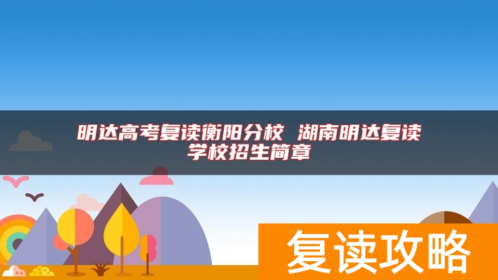 明达高考复读衡阳分校 湖南明达复读学校招生简章