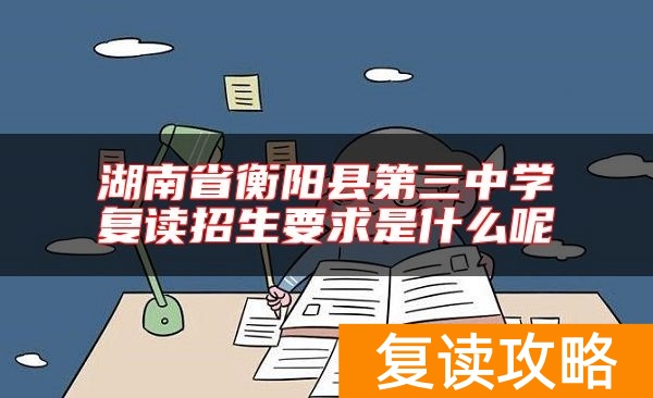 湖南省衡阳县第三中学复读招生要求是什么呢