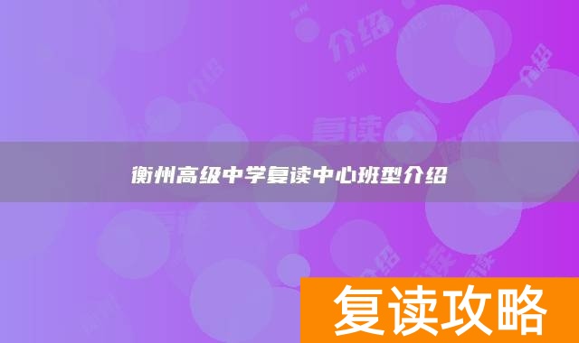 衡州高级中学复读中心班型介绍