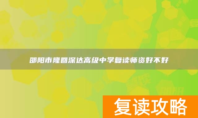 邵阳市隆回深达高级中学复读师资好不好