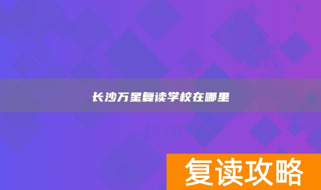 长沙万星复读学校在哪里