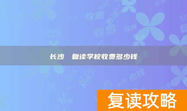长沙珺琟复读学校收费多少钱