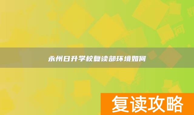 永州日升学校复读部环境如何