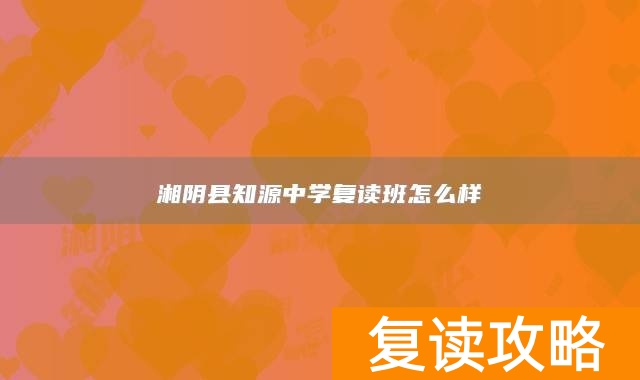 湘阴县知源中学复读班怎么样