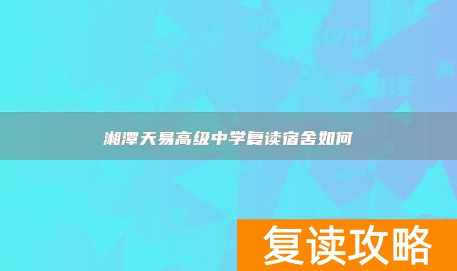 湘潭天易高级中学复读宿舍如何